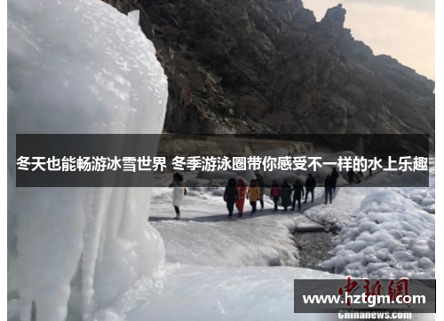 冬天也能畅游冰雪世界 冬季游泳圈带你感受不一样的水上乐趣